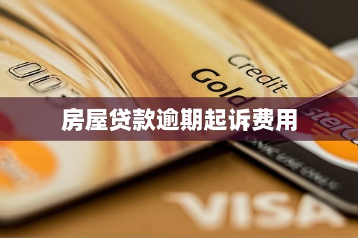 房屋贷款逾期起诉费用 房屋贷款逾期起诉费用