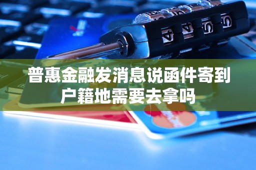 普惠金融发消息说函件寄到户籍地需要去拿吗
