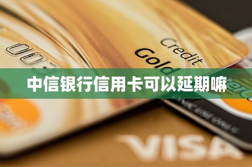 中信銀行信用卡可以延期嘛