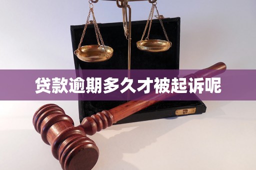 贷款逾期多久才被起诉呢 贷款逾期多久才被起诉呢