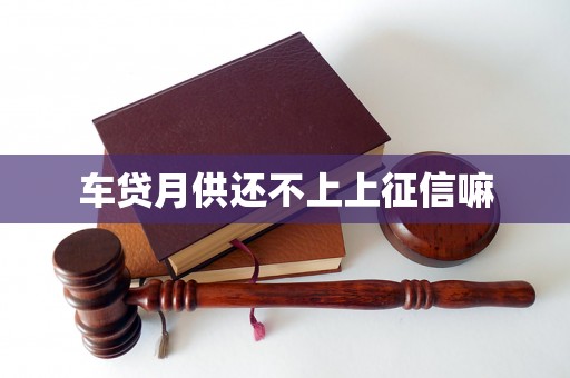 车贷月供还不上上征信嘛