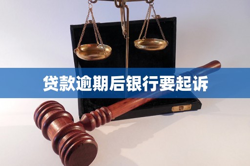 贷款逾期后银行要起诉 贷款逾期后银行要起诉