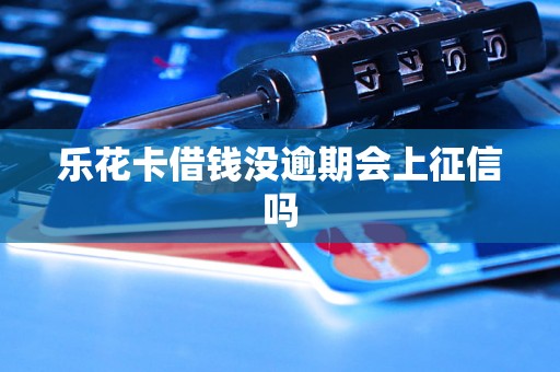 乐花卡借钱没逾期会上征信吗