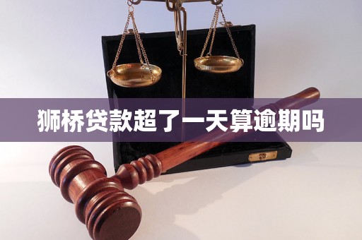 狮桥贷款超了一天算逾期吗 狮桥贷款超了一天算逾期吗