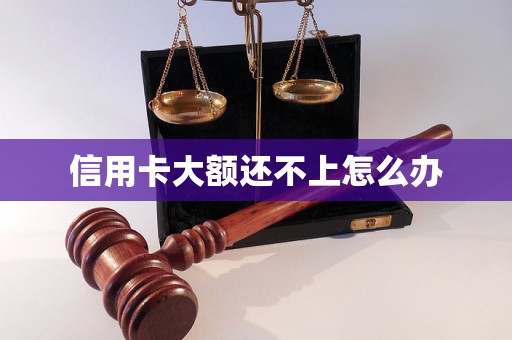 信用卡大额还不上怎么办