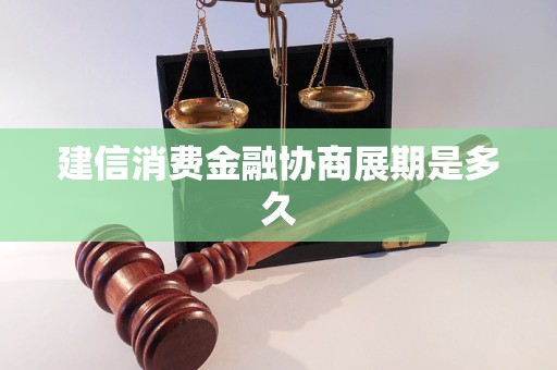 建信消費金融協(xié)商展期是多久