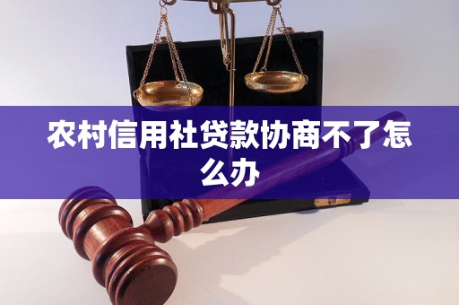 農(nóng)村信用社貸款協(xié)商不了怎么辦