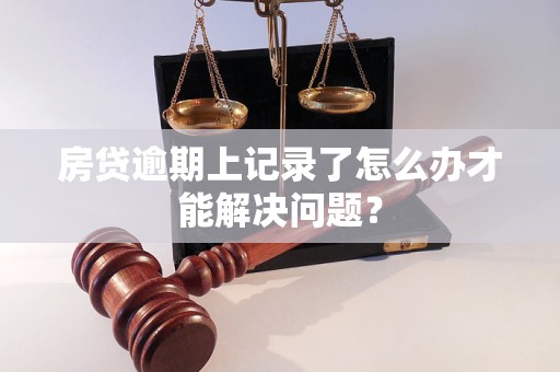 房貸逾期上記錄了怎么辦才能解決問(wèn)題？