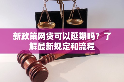 新政策網(wǎng)貸可以延期嗎？了解最新規(guī)定和流程