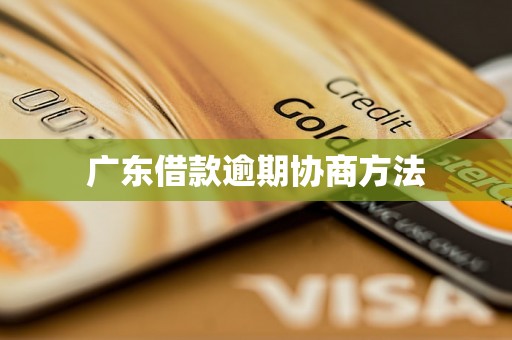 广东借款逾期协商方法 广东借款逾期协商方法