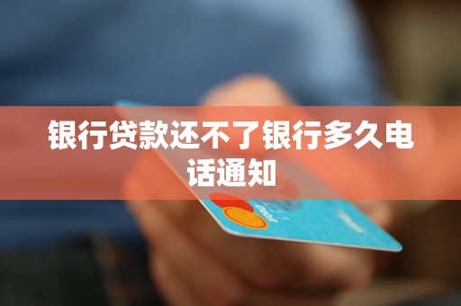 银行贷款还不了银行多久电话通知 银行贷款还不了银行多久电话通知