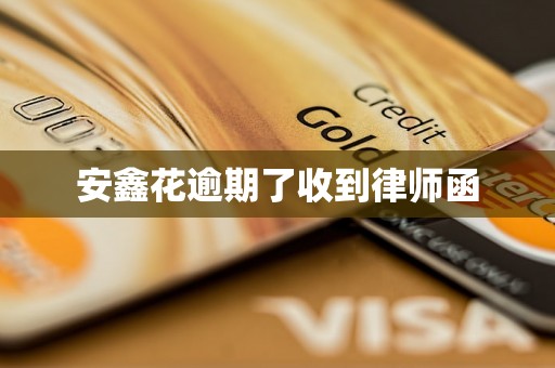 安鑫花逾期了收到律师函 安鑫花逾期了收到律师函