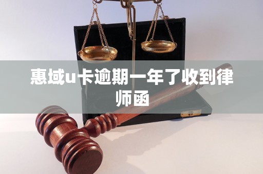惠域u卡逾期一年了收到律师函 惠域u卡逾期一年了收到律师函