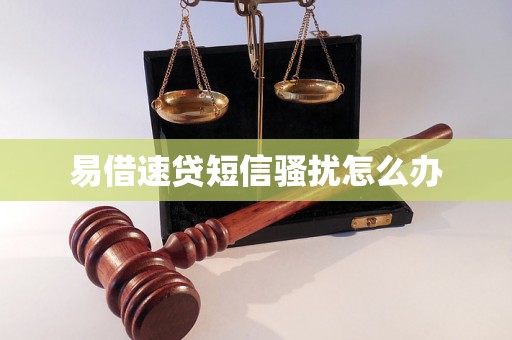 易借速贷短信骚扰怎么办 易借速贷短信骚扰怎么办