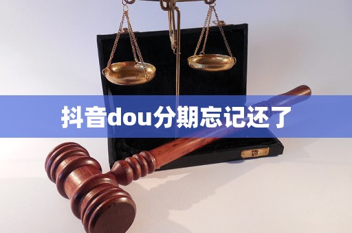 抖音dou分期忘記還了