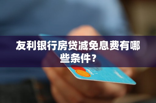 友利銀行房貸減免息費有哪些條件？