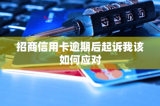 招商信用卡逾期后起诉我该如何应对 招商信用卡逾期后起诉我该如何应对