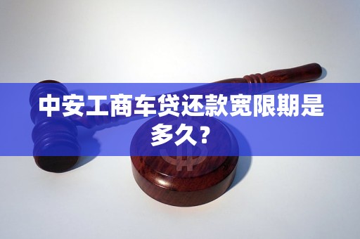 中安工商車貸還款寬限期是多久？