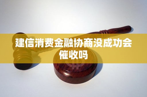 建信消費(fèi)金融協(xié)商沒成功會(huì)催收嗎