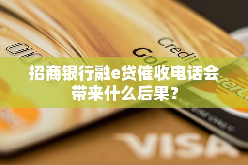 招商銀行融e貸催收電話會帶來什么后果？