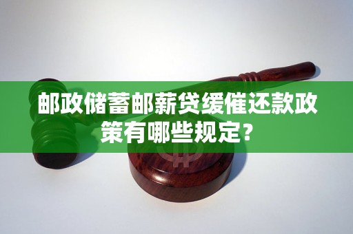 郵政儲(chǔ)蓄郵薪貸緩催還款政策有哪些規(guī)定？