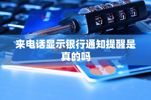来电话显示银行通知提醒是真的吗