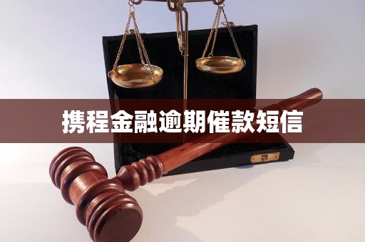 携程金融逾期催款短信 携程金融逾期催款短信