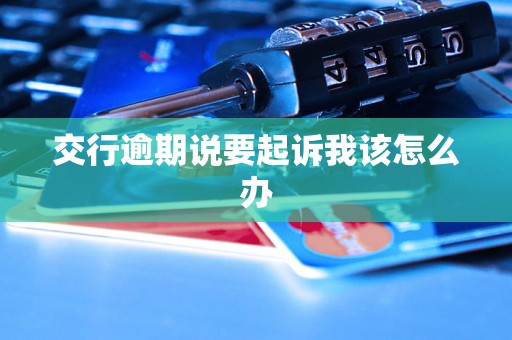 交行逾期说要起诉我该怎么办