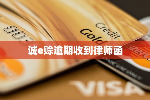 诚e赊逾期收到律师函 诚e赊逾期收到律师函