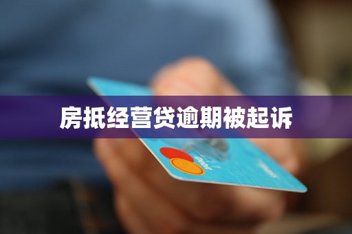 房抵经营贷逾期被起诉 房抵经营贷逾期被起诉