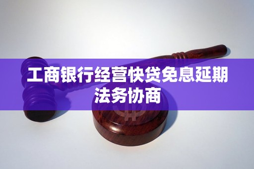 工商銀行經(jīng)營(yíng)快貸免息延期法務(wù)協(xié)商