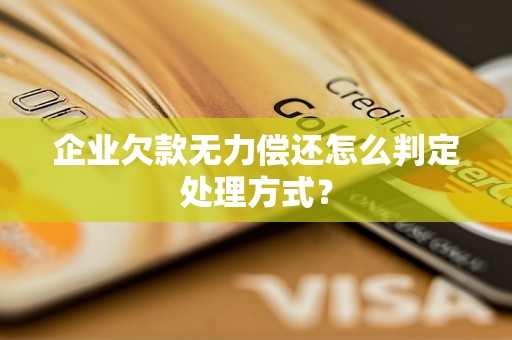 企業(yè)欠款無力償還怎么判定處理方式？