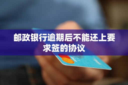 郵政銀行逾期后不能還上要求簽的協(xié)議