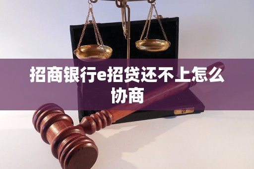 招商銀行e招貸還不上怎么協(xié)商