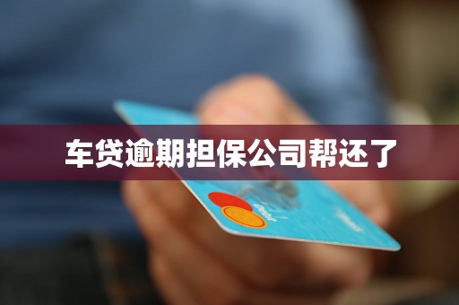 车贷逾期担保公司帮还了 车贷逾期担保公司帮还了