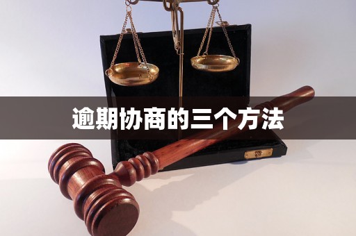 逾期协商的三个方法 逾期协商的三个方法