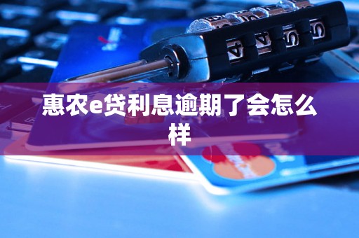 惠农e贷利息逾期了会怎么样 惠农e贷利息逾期了会怎么样