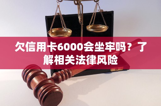 欠信用卡6000會(huì)坐牢嗎？了解相關(guān)法律風(fēng)險(xiǎn)