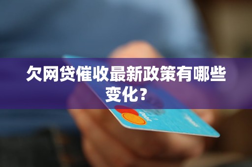 欠網(wǎng)貸催收最新政策有哪些變化？