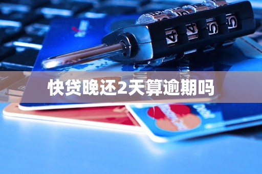 快贷晚还2天算逾期吗