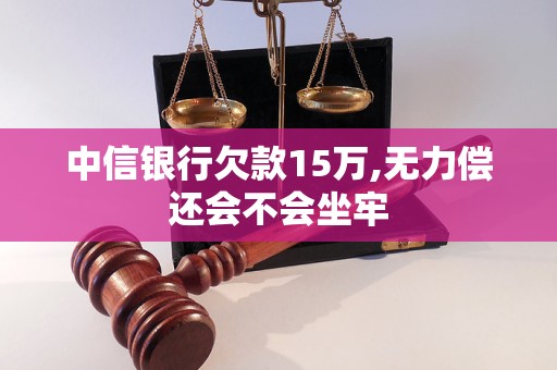 中信銀行欠款15萬,無力償還會(huì)不會(huì)坐牢