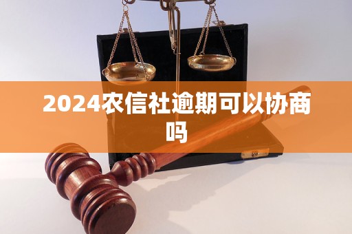 2024農(nóng)信社逾期可以協(xié)商嗎