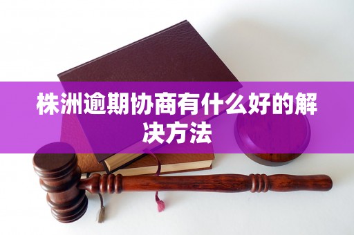 株洲逾期协商有什么好的解决方法