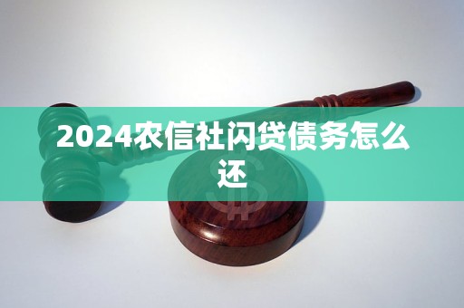 2024農(nóng)信社閃貸債務(wù)怎么還