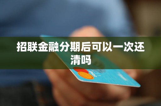 招聯(lián)金融分期后可以一次還清嗎