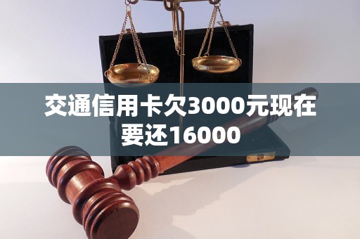 交通信用卡欠3000元現(xiàn)在要還16000