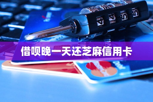 借呗晚一天还芝麻信用卡