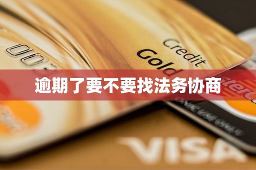 逾期了要不要找法务协商 逾期了要不要找法务协商