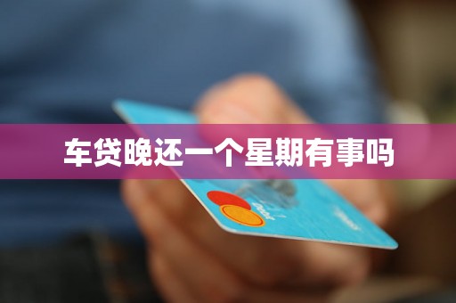 车贷晚还一个星期有事吗