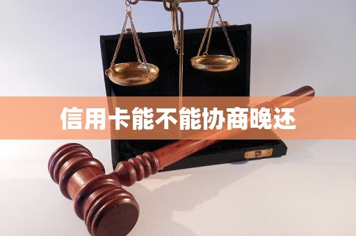 信用卡能不能协商晚还